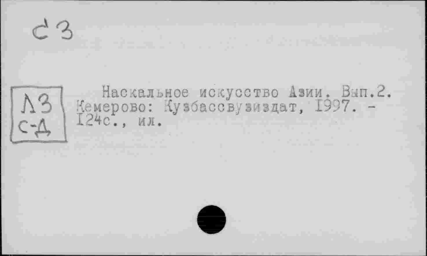 ﻿с-Д I
Наскальное искусство Азии. Ban.2.
Кемерово: .{узбассвузизцат, 1997. -124с., ил.